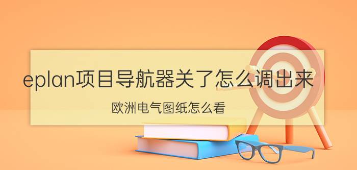 eplan项目导航器关了怎么调出来 欧洲电气图纸怎么看？